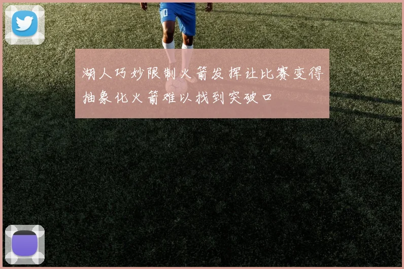 湖人巧妙限制火箭发挥让比赛变得抽象化火箭难以找到突破口