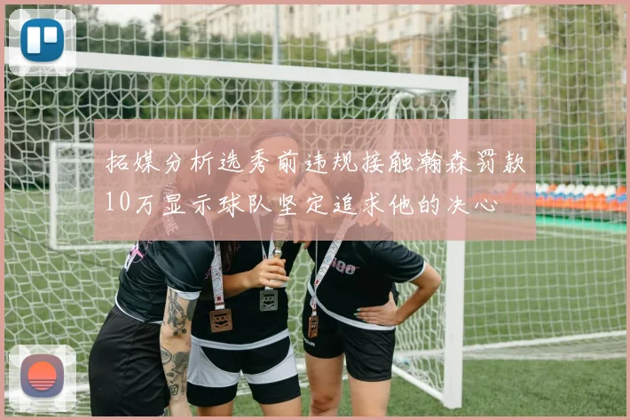 拓媒分析选秀前违规接触瀚森罚款10万显示球队坚定追求他的决心
