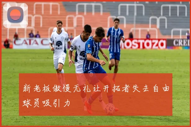 新老板傲慢无礼让开拓者失去自由球员吸引力